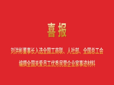 喜報(bào)丨劉洪彬董事長入選全國工商聯(lián)、人社部、全國總工會(huì)編撰全國關(guān)愛員工優(yōu)秀民營企業(yè)家事跡材料